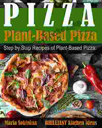 Plant Based Pizza: Step By Step Recipes Of Plant Based Pizza Detox Lose Weight Be Healthy (Plant Based Cookbook 1)