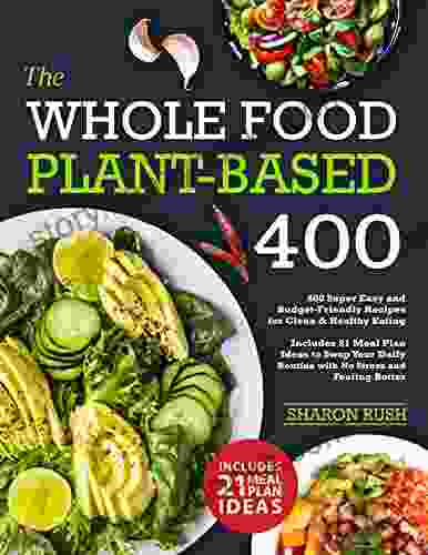 Whole Food Plant Based Cookbook: 400 Super Easy And Budget Friendly Recipes For Clean Healthy Eating Includes 21 Meal Plan Ideas To Swap Your Daily Routine With No Stress And Feeling Better