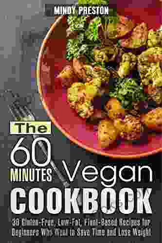 The 60 Minutes Vegan Cookbook: 30 Gluten Free Low Fat Plant Based Recipes For Beginners Who Want To Save Time And Lose Weight (Vegan Diet Weight Loss 1)