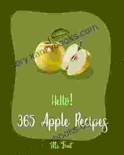 Hello 365 Apple Recipes: Best Apple Cookbook Ever For Beginners Dumpling Recipes Fritter Cookbook Apple Pie Cookbook Apple Cider Cookbook Applesauce Cookbook Bran Muffin Recipe 1