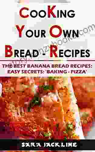 Cooking Your Own Bread Recipes: The Best Banana Bread Recipes: Easy Secrets: Baking Pizza