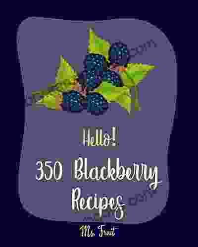 Hello 350 Blackberry Recipes: Best Blackberry Cookbook Ever For Beginners Cobbler Jam And Jelly Cookbook Fruit Pie Cookbook Pie Tart Recipe Cake Recipe Smoothie Bowl Recipe 1