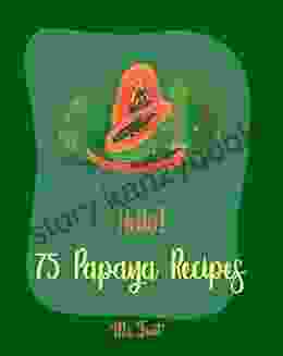 Hello 75 Papaya Recipes: Best Papaya Cookbook Ever For Beginners Homemade Salsa Recipe Smoothie Bowl Recipe Tropical Drink Recipes Bean Salad Recipe And Fruit Smoothie Recipe 1