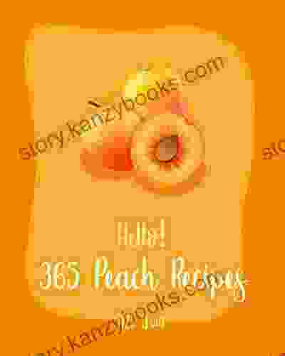 Hello 365 Peach Recipes: Best Peach Cookbook Ever For Beginners Cobbler Mexican Salsa Recipes Jam Preserves Cookbook Mini Pie Recipes Pie Homemade Ice Cream Recipes 1