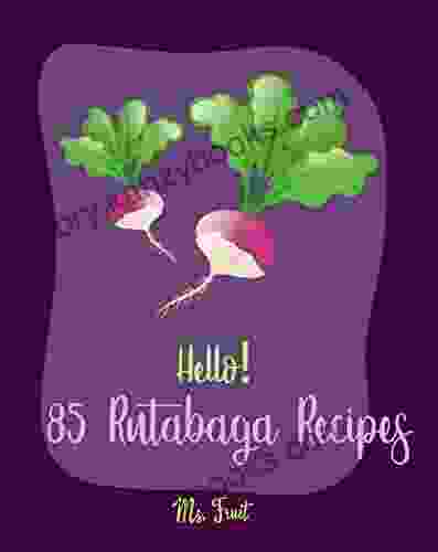 Hello 85 Rutabaga Recipes: Best Rutabaga Cookbook Ever For Beginners Cornish Recipe Homemade Sausage Recipes Mashed Potato Cookbook Root Vegetables Cookbook Pastis Cookbook 1