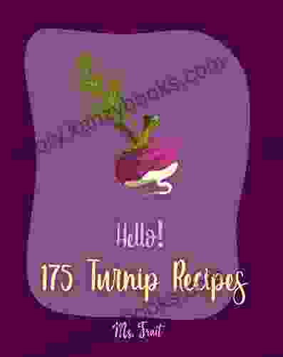 Hello 175 Turnip Recipes: Best Turnip Cookbook Ever For Beginners Glaze Recipe Root Vegetable Cookbook Southern Vegetable Cookbook Mashed Potato Cookbook Sweet Potato Casserole Recipe 1