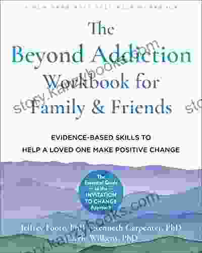 The Beyond Addiction Workbook For Family And Friends: Evidence Based Skills To Help A Loved One Make Positive Change