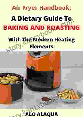 Air Fryer Handbook A Dietary Guide To Baking And Roasting With The Modern Heating Elements