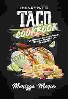 The Complete Taco Cookbook: 50 Authentic Recipes Of Tacos Tostadas Tamales And Much More (Mexican Cookbook)