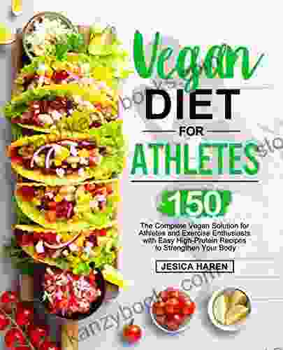 Vegan Diet For Athletes: The Complete Vegan Solution For Athletes And Fitness Enthusiasts With 150 Easy High Protein Recipes To Strengthen Your Body