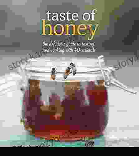 Taste Of Honey: The Definitive Guide To Tasting And Cooking With 40 Varietals