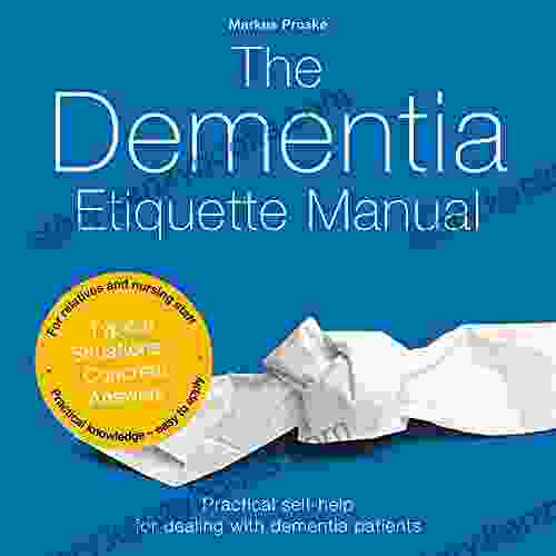 The Dementia Etiquette Manual: Practical Self Help For Dealing With Dementia Patients For Relatives And Nursing Staff Practical Knowledge Easy To Apply Typical Situations Concrete Answers