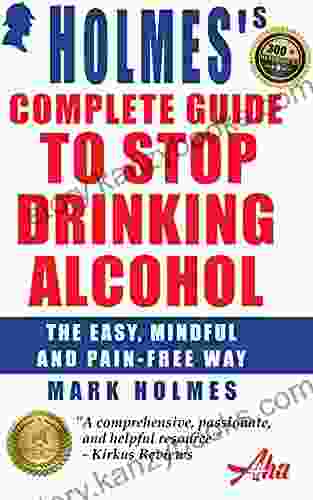 Holmes s Complete Guide To Stop Drinking Alcohol: The Easy Mindful and Pain free Way