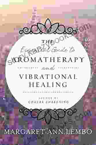 The Essential Guide To Aromatherapy And Vibrational Healing