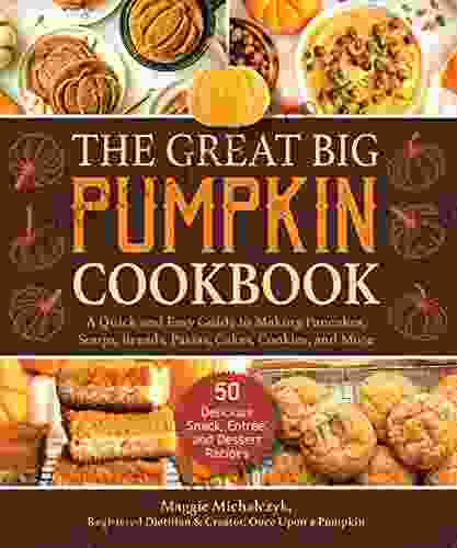 The Great Big Pumpkin Cookbook: A Quick And Easy Guide To Making Pancakes Soups Breads Pastas Cakes Cookies And More