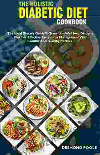 The Holistic Diabetic Diet Cookbook: The Ideal Dietary Guide To Transition Well Into Diabetic Diet For Effective Symptoms Management With Foodlist And Healthy Recipes