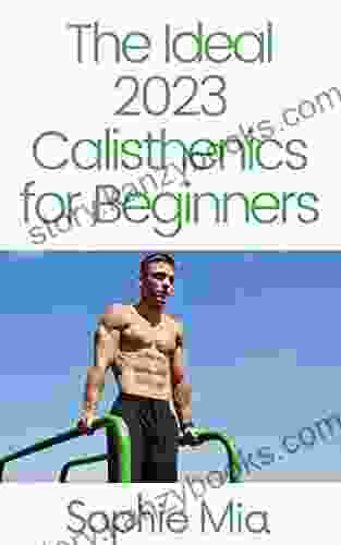 The Ideal 2024 Calisthenics For Beginners: The Ultimate Guide To Bodyweight Exercise