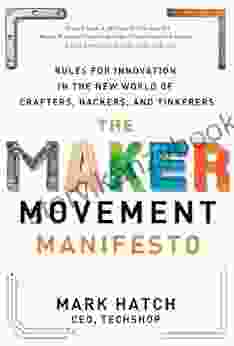 The Maker Movement Manifesto: Rules for Innovation in the New World of Crafters Hackers and Tinkerers