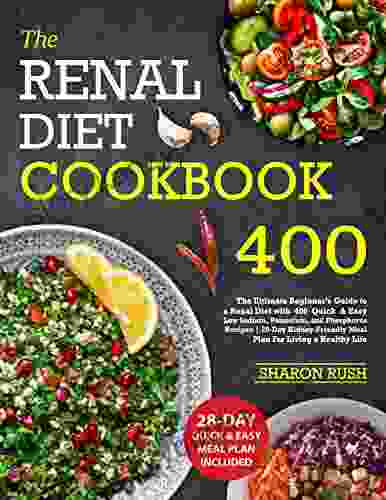 Renal Diet Cookbook: The Ultimate Beginner S Guide To A Renal Diet With 400 Quick Easy Low Sodium Potassium And Phosphorus Recipes 28 Day Kidney Friendly Meal Plan For Living A Healthy Life