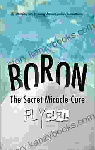 Boron The Secrect Miracle Cure: The Ultimate Cure For Many Diseases Inflammatitons