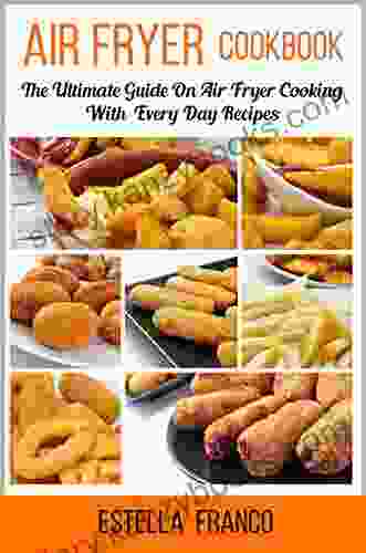 Air Fryer Cookbook: The Ultimate Guide On Air Fryer Cooking With Everyday Recipes