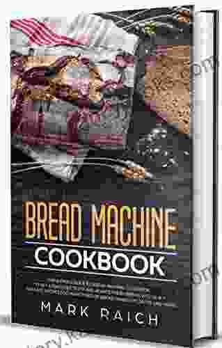 Bread Machine Cookbook: The Ultimate Guide To Bread Machine Cookbook To Get A Fragrant Tasty And Always Fresh Bread With Quick And Easy Recipes For Many Types Of Bread Desserts And More