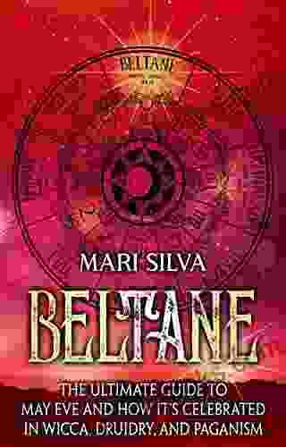 Beltane: The Ultimate Guide To May Eve And How It S Celebrated In Wicca Druidry And Paganism (The Wheel Of The Year)