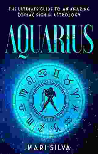 Aquarius: The Ultimate Guide To An Amazing Zodiac Sign In Astrology (Zodiac Signs 7)