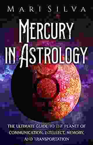 Mercury In Astrology: The Ultimate Guide To The Planet Of Communication Intellect Memory And Transportation (Planets In Astrology)