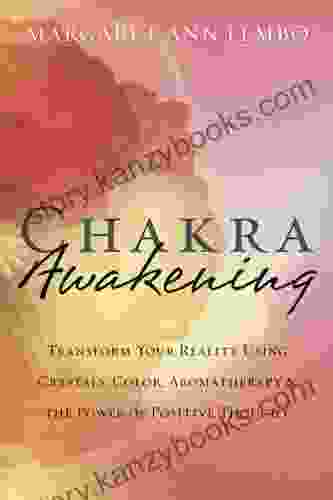 Chakra Awakening: Transform Your Reality Using Crystals Color Aromatherapy The Power Of Positive Thought