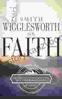 Smith Wigglesworth On Faith Smith Wigglesworth