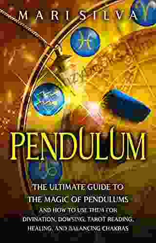 Pendulum: The Ultimate Guide To The Magic Of Pendulums And How To Use Them For Divination Dowsing Tarot Reading Healing And Balancing Chakras (Psychic Abilities)