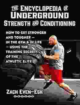 The Encyclopedia Of Underground Strength And Conditioning: How To Get Stronger And Tougher In The Gym And In Life Using The Training Secrets Of The Athletic Elite