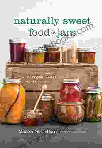 Naturally Sweet Food In Jars: 100 Preserves Made With Coconut Maple Honey And More