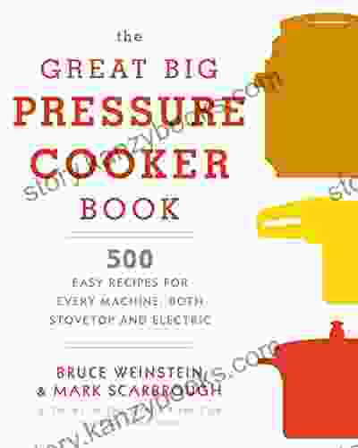 The Great Big Pressure Cooker Book: 500 Easy Recipes For Every Machine Both Stovetop And Electric: A Cookbook