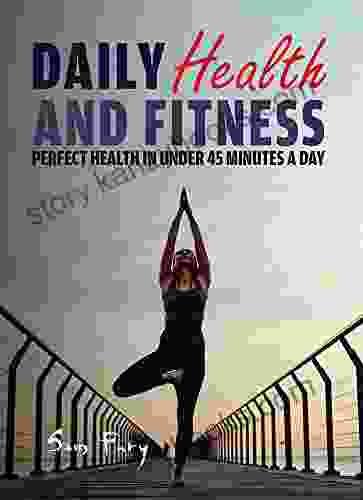 Daily Health And Fitness: Perfect Health In Under 45 Minutes A Day (Survival Fitness)