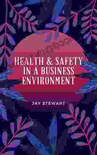 Health Safety In A Business Environment: Know Your Responsibilities And Undrstand How To Work Safely Complying With Health And Safety Requirements In A Business Environment