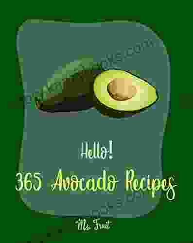 Hello 365 Avocado Recipes: Best Avocado Cookbook Ever For Beginners Black Bean Recipes Mexican Salsa Recipes Avocado Vegan Cookbook Dipping Sauce Recipes Healthy Salad Dressing Recipe 1