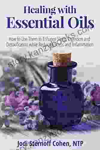 Healing With Essential Oils: How To Use Them To Enhance Sleep Digestion And Detoxification While Reducing Stress And Inflammation