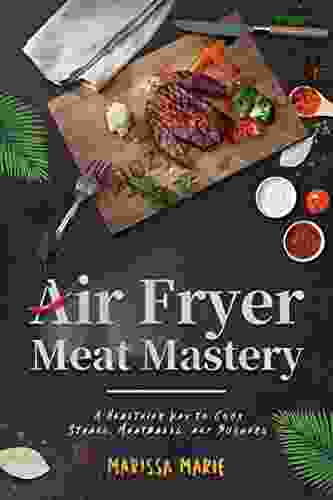 Air Fryer Meat Mastery: A Healthier Way To Cook Steaks Meatballs And Burgers (Fry It With Air)