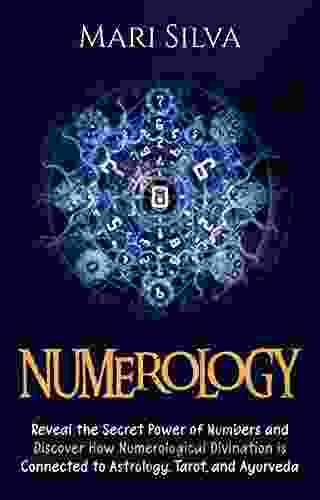 Numerology: Reveal The Secret Power Of Numbers And Discover How Numerological Divination Is Connected To Astrology Tarot And Ayurveda (Learning Tarot)