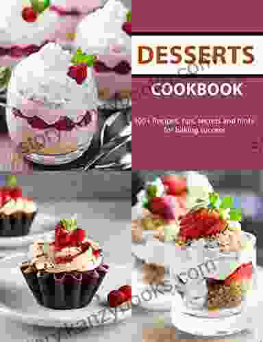 Desserts Cookbook: 100+ Recipes Tips Secrets And Hints For Baking Success