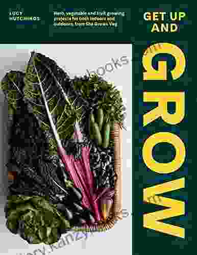 Get Up And Grow: Herb Vegetable And Fruit Growing Projects For Both Indoors And Outdoors From She Grows Veg