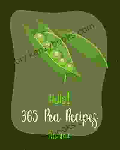 Hello 365 Pea Recipes: Best Pea Cookbook Ever For Beginners Asian Salad Cookbook Cabbage Soup Recipe Summer Salads Cookbook Quinoa Salad Green Pea Cookbook English Pea Cookbook 1