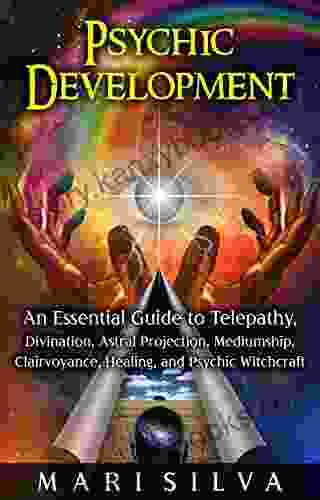 Psychic Development: An Essential Guide to Telepathy Divination Astral Projection Mediumship Clairvoyance Healing and Psychic Witchcraft (Psychic Abilities)