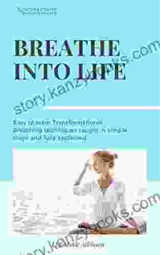 Breathe Into Life: Easy To Learn Transformational Breathing Techniques