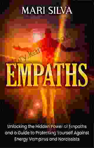 Empaths: Unlocking The Hidden Power Of Empaths And A Guide To Protecting Yourself Against Energy Vampires And Narcissists (Extrasensory Perception)