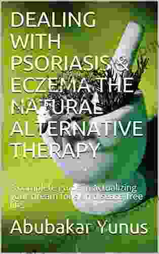 DEALING WITH PSORIASIS ECZEMA THE NATURAL ALTERNATIVE THERAPY: A complete guide in actualizing your dream for skin disease free life