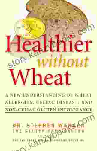 Healthier Without Wheat: A New Understanding Of Wheat Allergies Celiac Disease And Non C