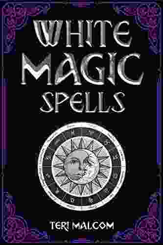 White Magic Spells: The Complete Of White Magic For Novices In Wicca (2024 Guide For Beginners)